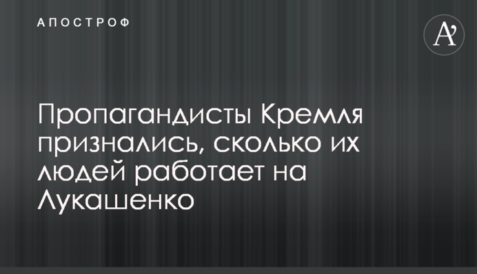 Пропагандисти Кремля зізналися, скільки їхніх людей працює на Лукашенка