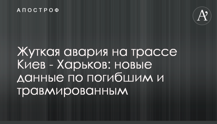 Жуткая авария на трассе Киев - Харьков: новые данные по погибшим и травмированным