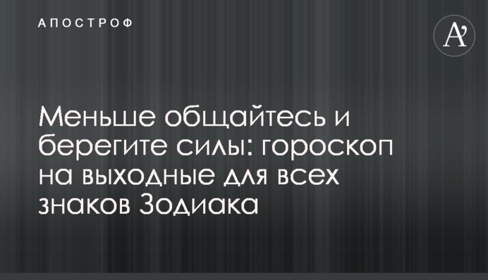 Менше спілкуйтеся і бережіть сили: гороскоп на вихідні для всіх знаків Зодіаку