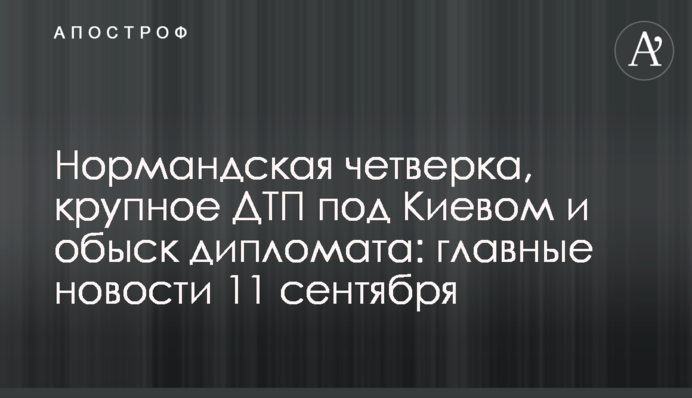 Нормандська четвірка, велике ДТП під Києвом і обшук дипломата: головні новини 11 вересня