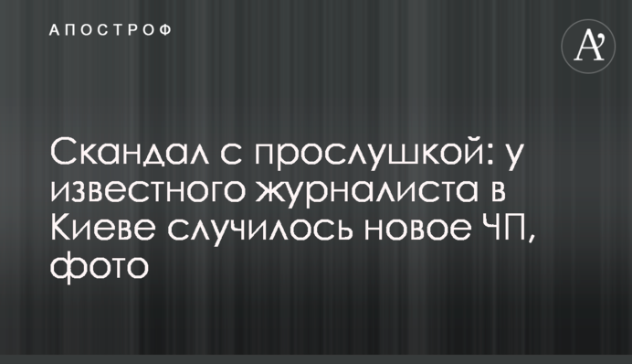Скандал с прослушкой: у известного журналиста в Киеве случилось новое ЧП, фото