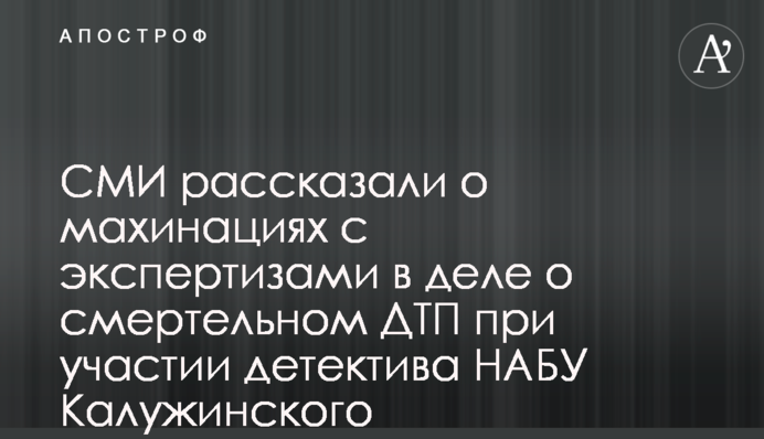 СМИ рассказали о махинациях с экспертизами в деле о смертельном ДТП при участии детектива НАБУ Калужинского
