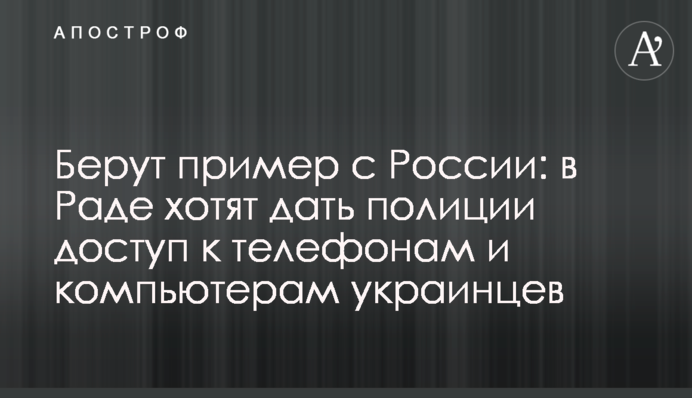 Берут пример с России: в Раде хотят дать полиции доступ к телефонам и компьютерам украинцев