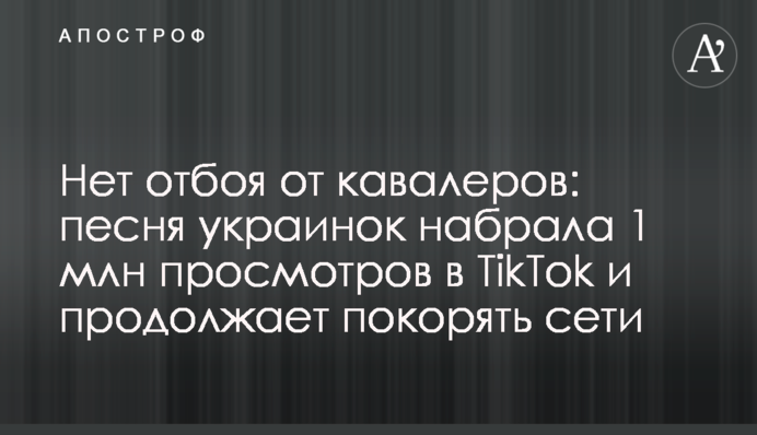 Немає відбою від кавалерів: пісня українок набрала 1 млн переглядів в TikTok і продовжує підкорювати мережі