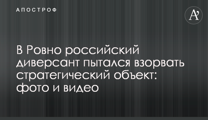 В Ровно российский диверсант пытался взорвать стратегический объект: фото и видео