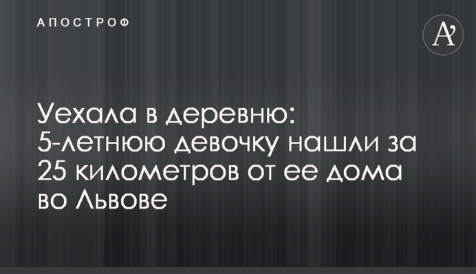 Уехала в деревню: 5-летнюю девочку нашли за 25 километров от ее дома во Львове