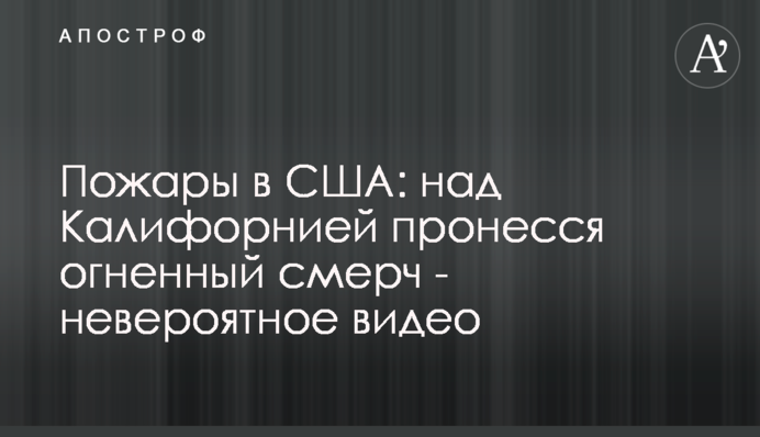 Пожары в США: над Калифорнией пронесся огненный смерч - невероятное видео