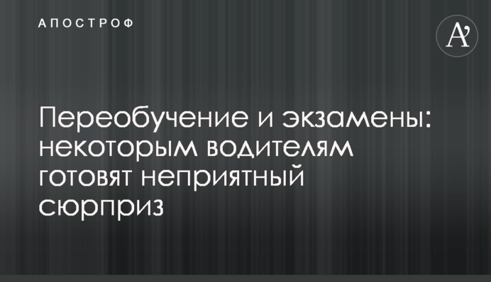 Перенавчання та іспити: деяким водіям готують неприємний сюрприз