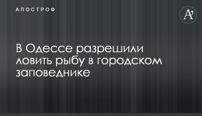 В Одессе разрешили ловить рыбу в городском заповеднике