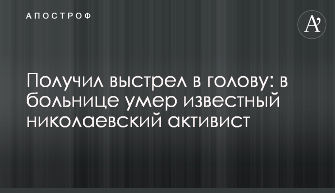 Получил выстрел в голову: в больнице умер известный николаевский активист