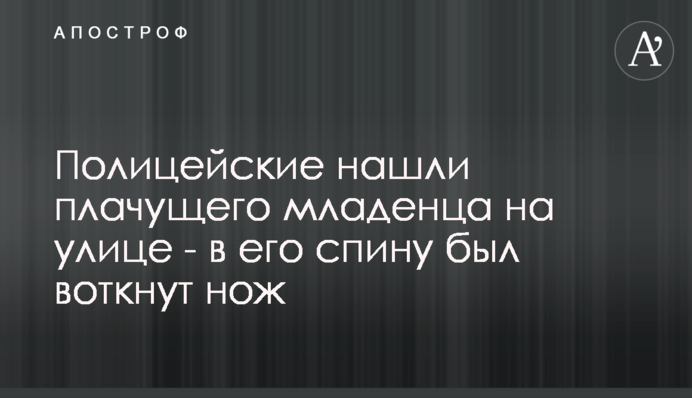 Поліцейські знайшли маля на вулиці, яке плакало - в його спину був встромлений ніж