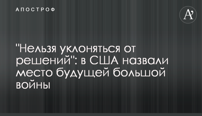 "Нельзя уклоняться от решений": в США назвали место будущей большой войны