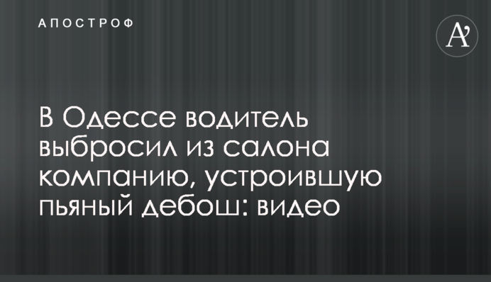 В Одессе водитель выбросил из салона компанию, устроившую пьяный дебош: видео