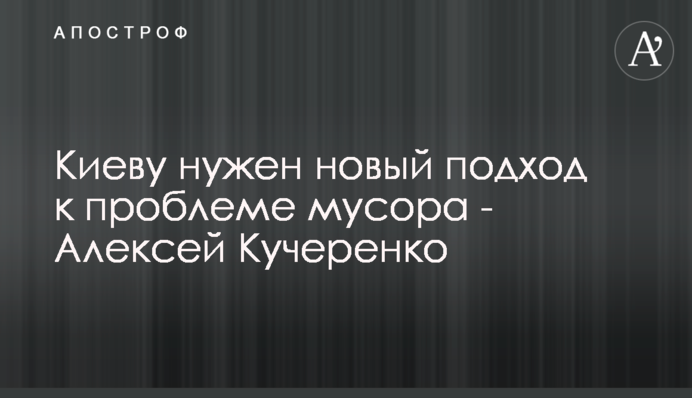 Києву потрібен новий підхід до проблеми сміття - Олексій Кучеренко
