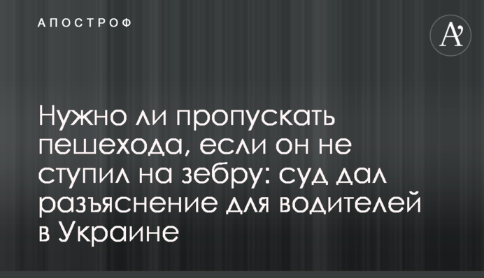 Чи потрібно пропускати пішохода, якщо він не ступив на зебру: суд дав роз'яснення для водіїв в Україні