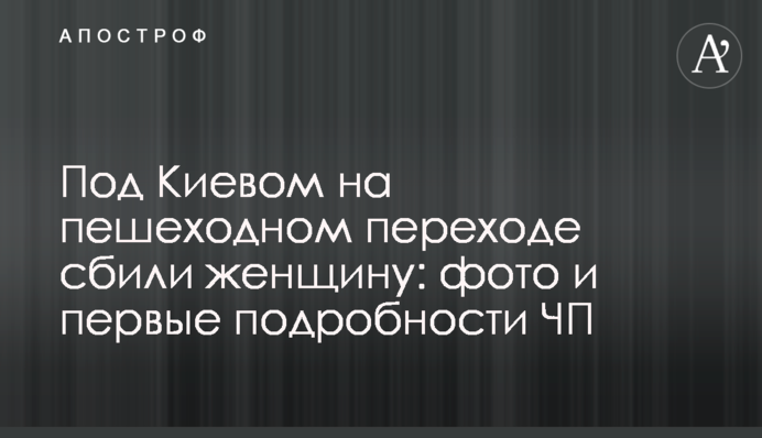 Под Киевом на пешеходном переходе сбили женщину: фото и первые подробности ЧП