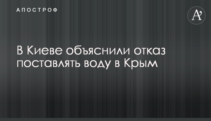 У Києві пояснили відмову постачати воду в Крим