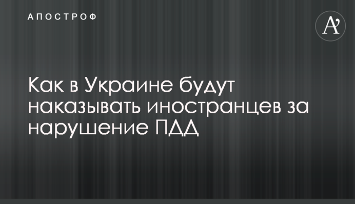 Как в Украине будут наказывать иностранцев за нарушение ПДД
