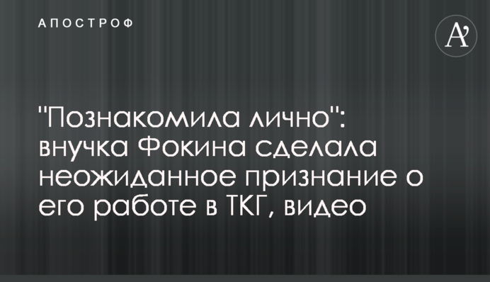 "Познакомила лично": внучка Фокина сделала неожиданное признание о его работе в ТКГ, видео