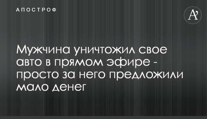 Мужчина уничтожил свое авто в прямом эфире - просто за  него предложили мало денег