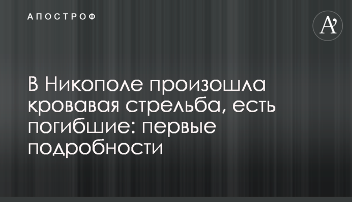 У Нікополі сталася кривава стрілянина, є загиблі: перші подробиці