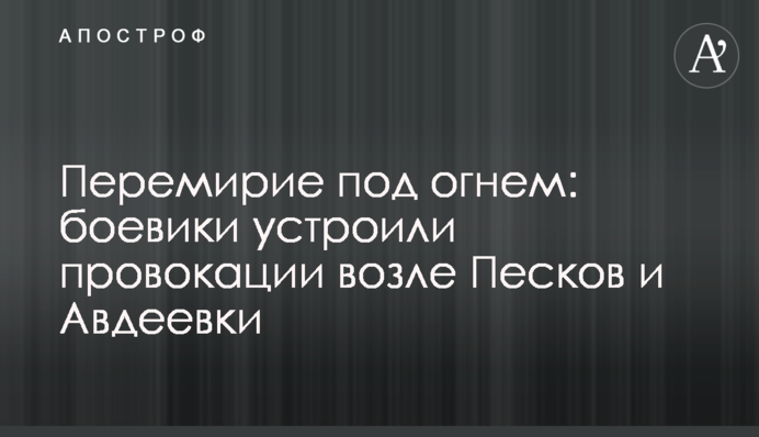 Перемир'я під вогнем: бойовики влаштували провокації біля Пісків і Авдіївки