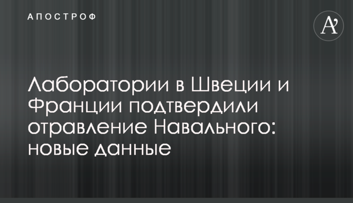 Лабораторії в Швеції і Франції підтвердили отруєння Навального: нові дані