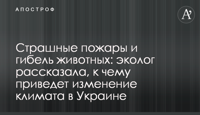 Страшные пожары и гибель животных: эколог рассказала, к чему приведет изменение климата в Украине