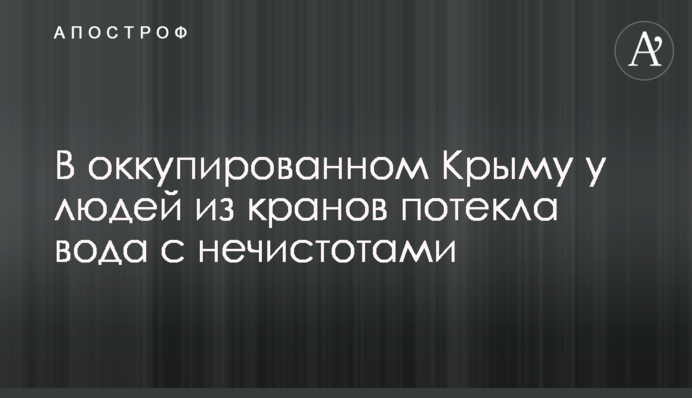 В оккупированном Крыму у людей из кранов потекла вода с нечистотами