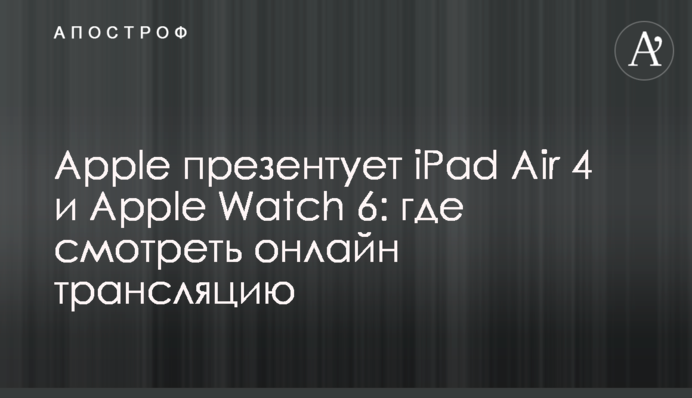 Apple презентує iPad Air 4 і Apple Watch 6: онлайн трансляція і всі подробиці