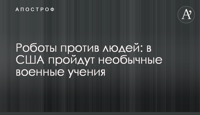 Роботи проти людей: в США пройдуть незвичайні військові навчання