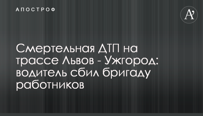 Смертельная ДТП на трассе Львов - Ужгород: водитель сбил бригаду работников