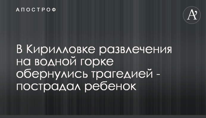 В Кирилловке развлечения на водной горке обернулись трагедией - пострадал ребенок