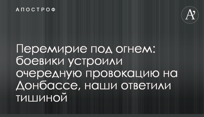 Перемир'я під вогнем: бойовики влаштували чергову провокацію на Донбасі, наші відповіли тишею