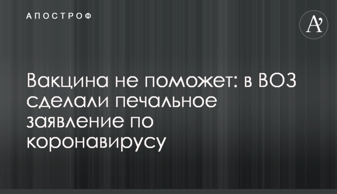 Вакцина не поможет: в ВОЗ сделали печальное заявление по коронавирусу