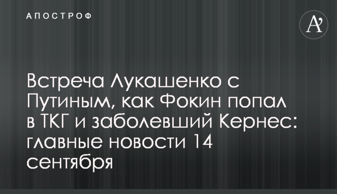 Зустріч Лукашенка з Путіним, як Фокін потрапив в ТКГ та захворілий Кернес: головні новини 14 вересня