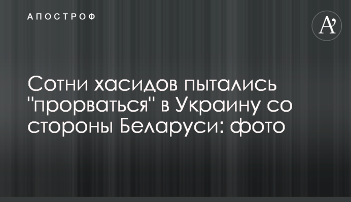 Сотні хасидів намагалися "прорватися" в Україну з боку Білорусі: фото