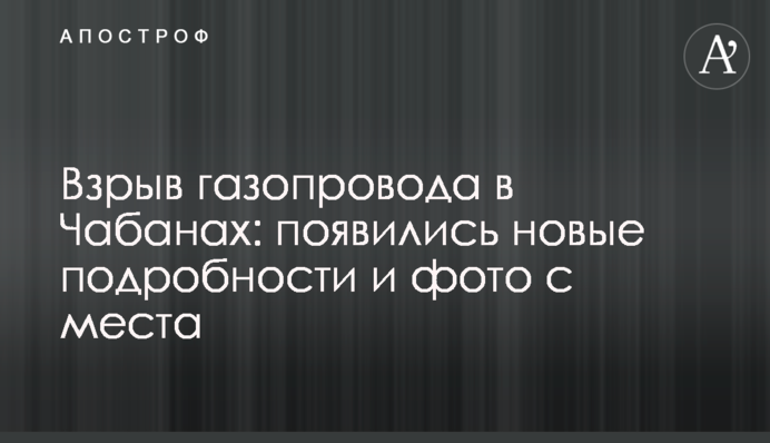 Взрыв газопровода в Чабанах: появились новые подробности и фото с места