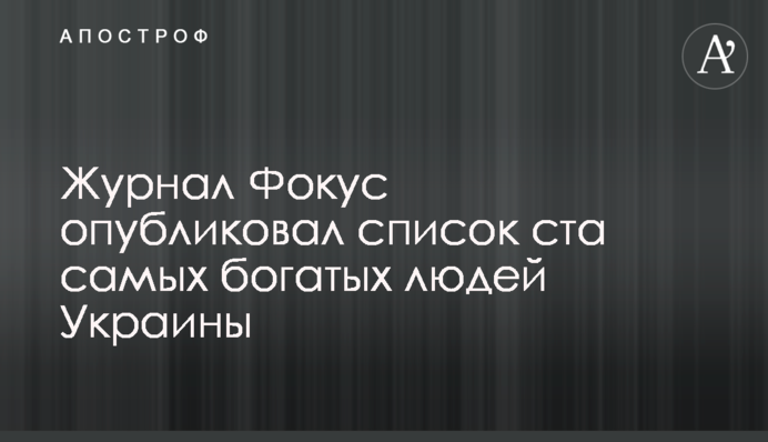 Журнал Фокус опубликовал список ста самых богатых людей Украины