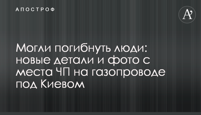 Могли погибнуть люди: новые детали и фото с места ЧП на газопроводе под Киевом