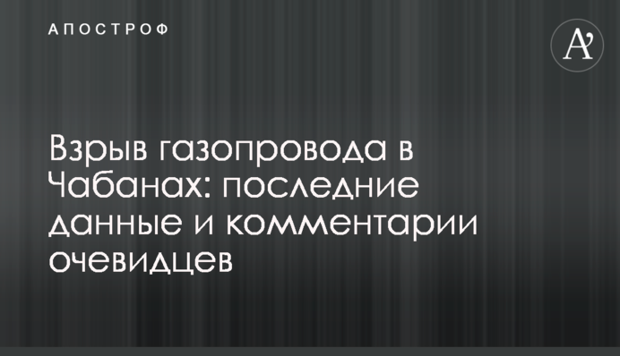 ​Взрыв газопровода в Чабанах: последние данные и комментарии очевидцев