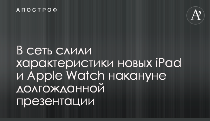 У мережу злили характеристики нових iPad і Apple Watch напередодні довгоочікуваної презентації