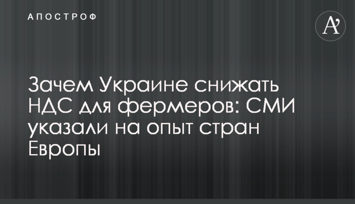 Навіщо Україні знижувати ПДВ для фермерів: ЗМІ вказали на досвід країн Європи