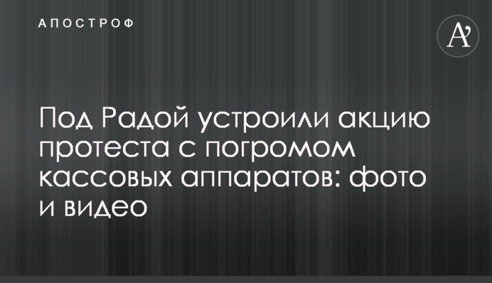 Під Радою влаштували акцію протесту з погромом касових апаратів: фото і відео