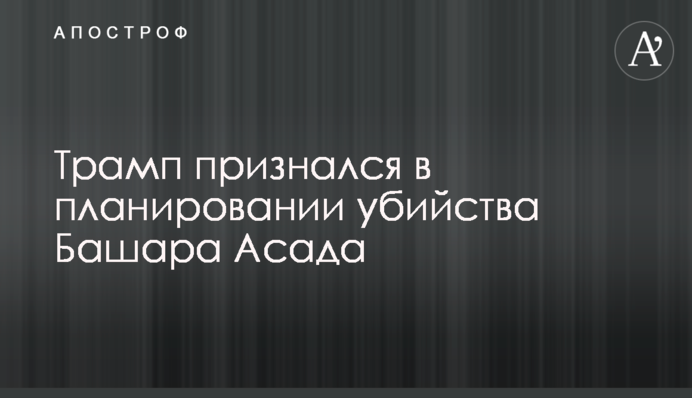 Трамп зізнався в плануванні вбивства Башара Асада