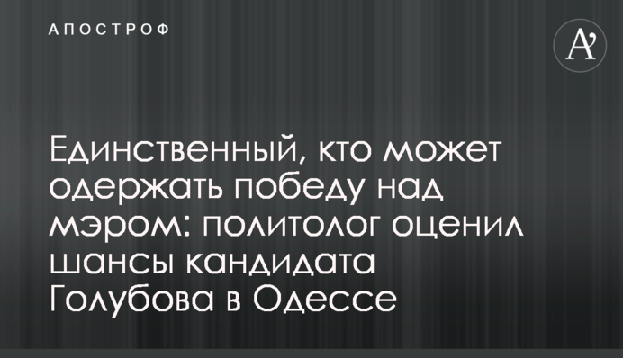 Единственный, кто может одержать победу над мэром: политолог оценил шансы кандидата Голубова в Одессе
