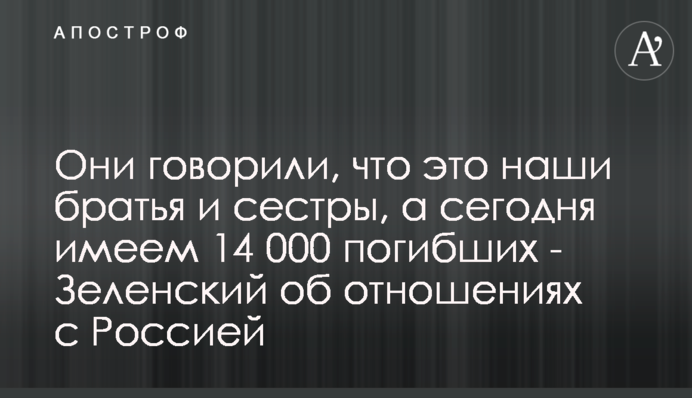 Вони казали, що це наші брати і сестри, а сьогодні маємо 14 тисяч загиблих - Зеленський про відносини з Росією