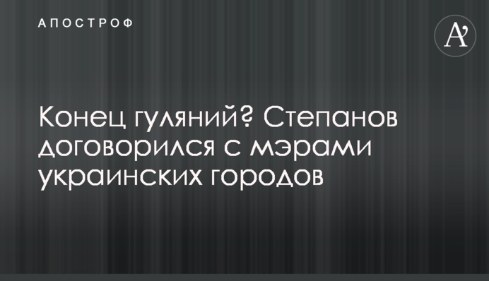 Конец гуляний? Степанов договорился с мэрами украинских городов