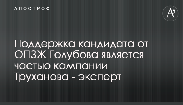 Підтримка кандидата від ОПЗЖ Голубова є частиною кампанії Труханова - експерт
