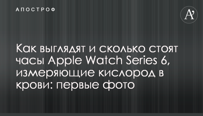 Как выглядят и сколько стоят часы Apple Watch Series 6, измеряющие кислород в крови: первые фото